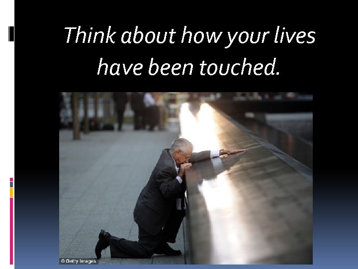 Think about how your lives have been touched. 