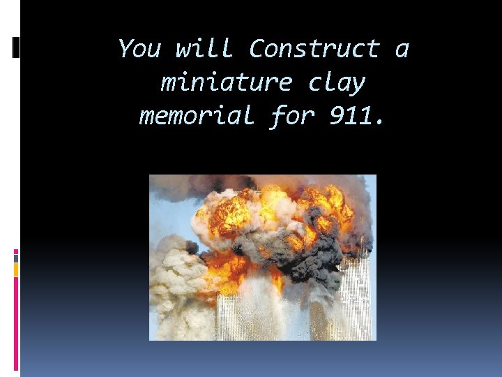 You will Construct a miniature clay memorial for 911. 