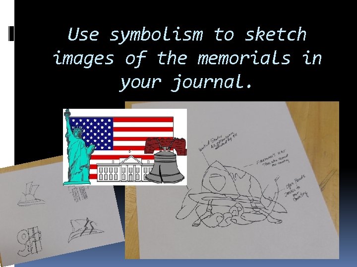 Use symbolism to sketch images of the memorials in your journal. 