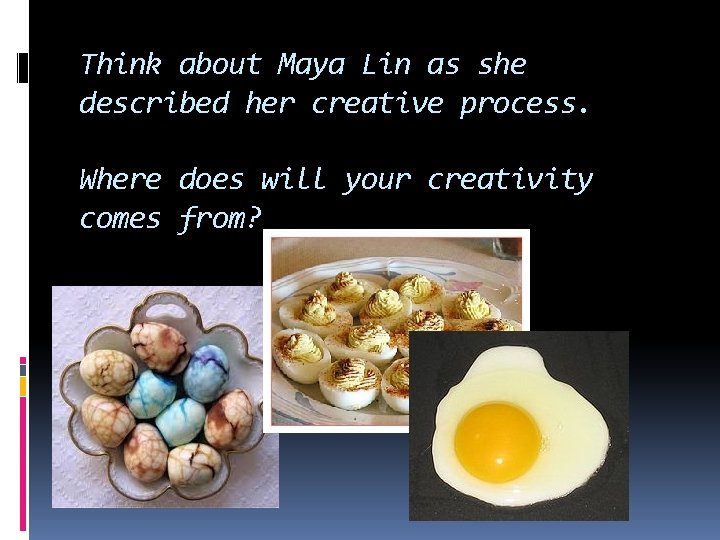 Think about Maya Lin as she described her creative process. Where does will your