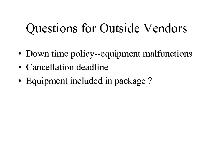 Questions for Outside Vendors • Down time policy--equipment malfunctions • Cancellation deadline • Equipment