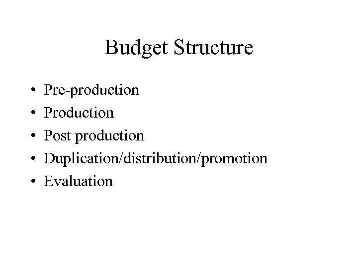 Budget Structure • • • Pre-production Post production Duplication/distribution/promotion Evaluation 