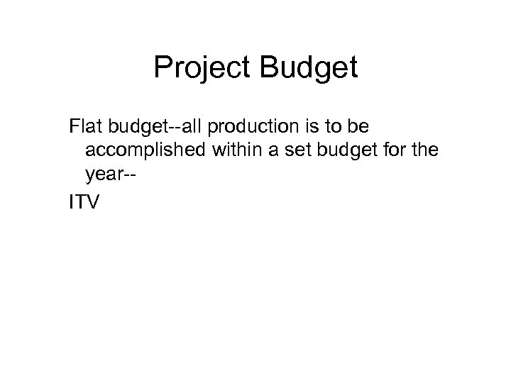 Project Budget Flat budget--all production is to be accomplished within a set budget for