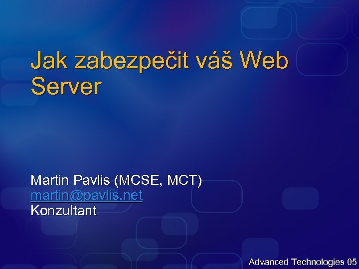 Jak zabezpečit váš Web Server Martin Pavlis (MCSE, MCT) martin@pavlis. net Konzultant Advanced Technologies