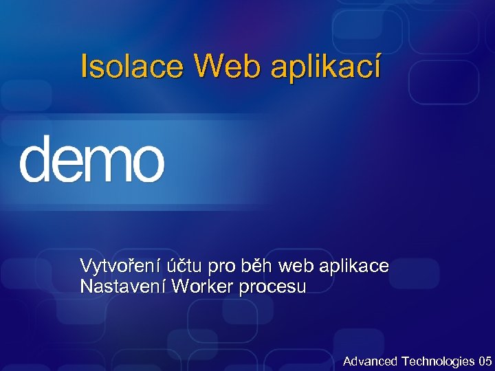 Isolace Web aplikací Vytvoření účtu pro běh web aplikace Nastavení Worker procesu Advanced Technologies