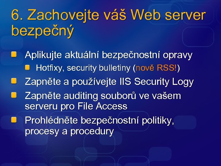 6. Zachovejte váš Web server bezpečný Aplikujte aktuální bezpečnostní opravy Hotfixy, security bulletiny (nově