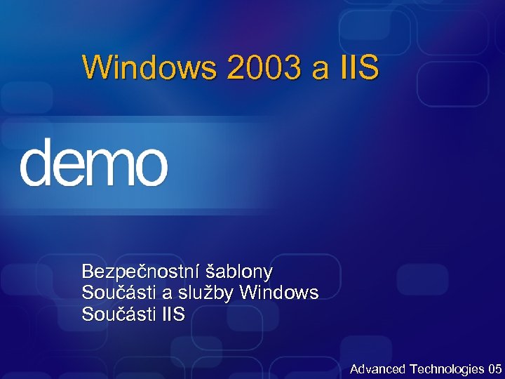 Windows 2003 a IIS Bezpečnostní šablony Součásti a služby Windows Součásti IIS Advanced Technologies