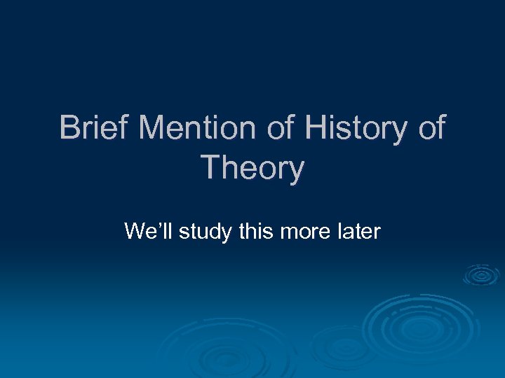 Brief Mention of History of Theory We’ll study this more later 