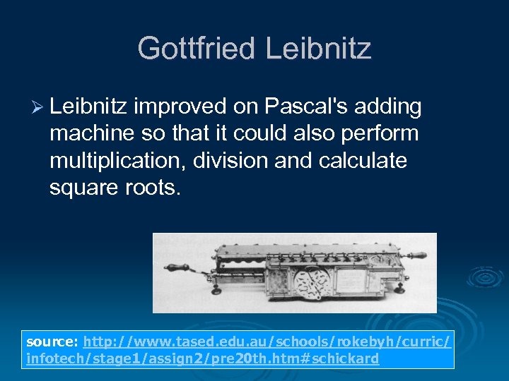 Gottfried Leibnitz Ø Leibnitz improved on Pascal's adding machine so that it could also