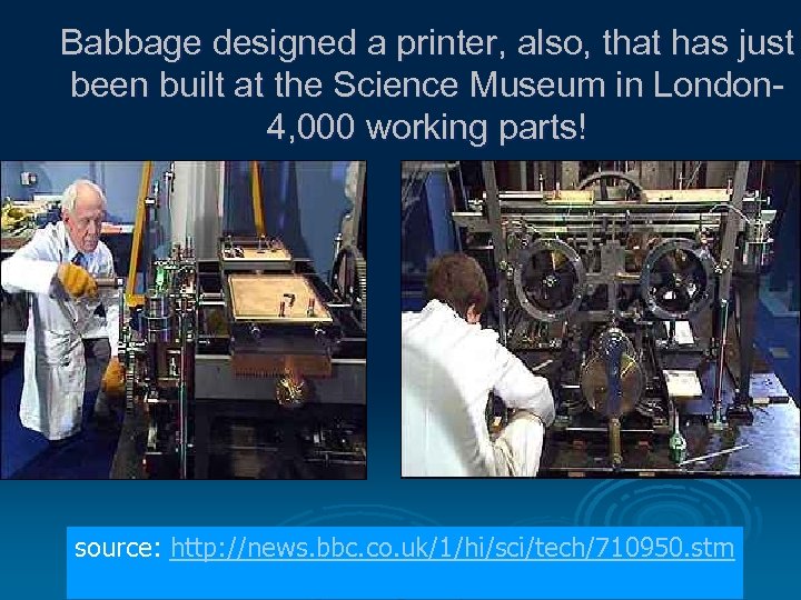 Babbage designed a printer, also, that has just been built at the Science Museum