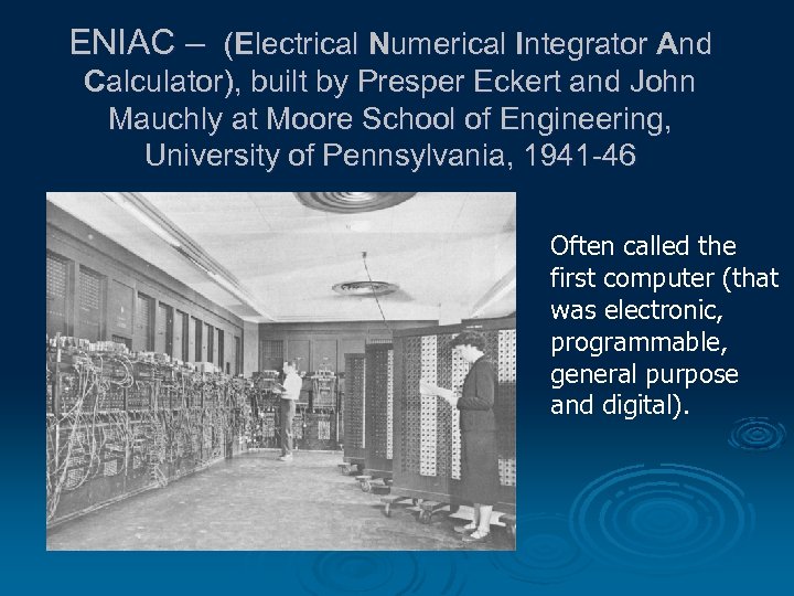 ENIAC – (Electrical Numerical Integrator And Calculator), built by Presper Eckert and John Mauchly