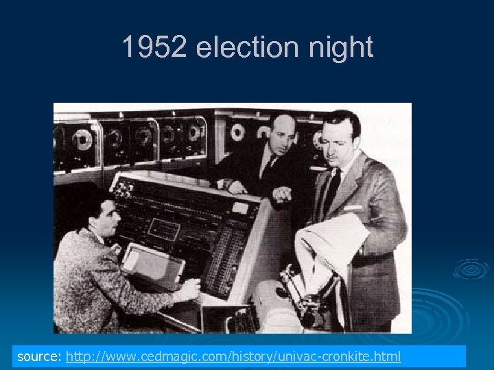 1952 election night source: http: //www. cedmagic. com/history/univac-cronkite. html 