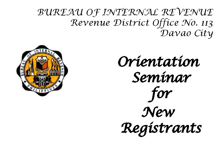 BUREAU OF INTERNAL REVENUE Revenue District Office No. 113 Davao City Orientation Seminar for