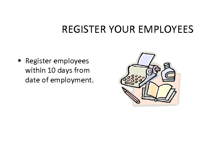 REGISTER YOUR EMPLOYEES § Register employees within 10 days from date of employment. 