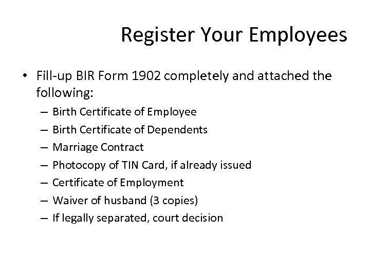 Register Your Employees • Fill-up BIR Form 1902 completely and attached the following: –
