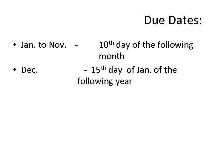 Due Dates: • Jan. to Nov. • Dec. 10 th day of the following