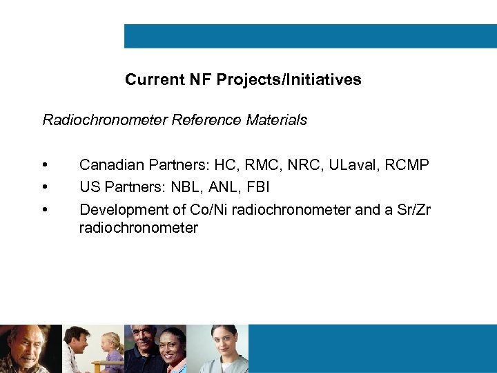 Current NF Projects/Initiatives Radiochronometer Reference Materials • • • Canadian Partners: HC, RMC, NRC,