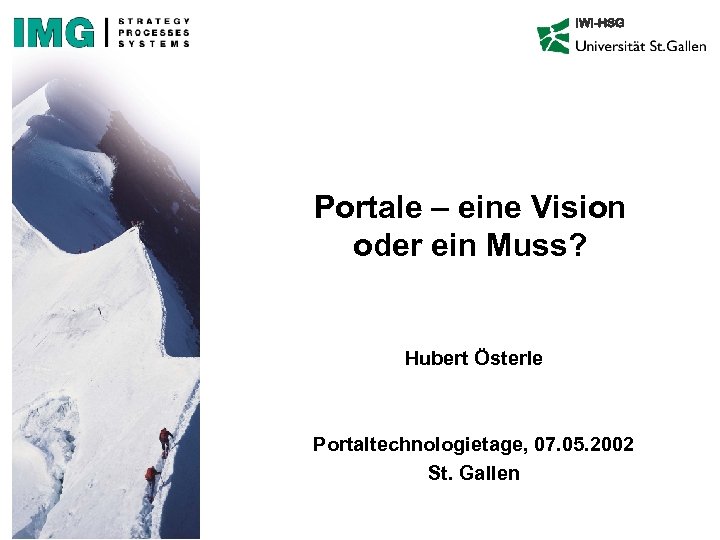 IWI-HSG Portale – eine Vision oder ein Muss? Hubert Österle Portaltechnologietage, 07. 05. 2002