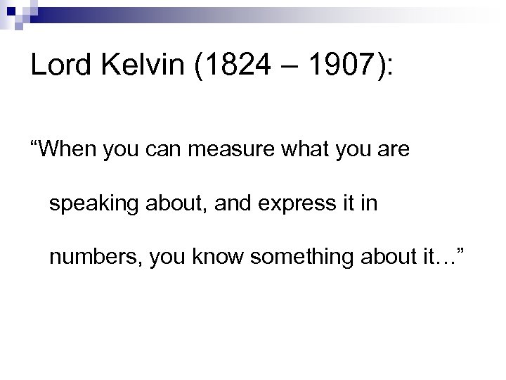 Lord Kelvin (1824 – 1907): “When you can measure what you are speaking about,