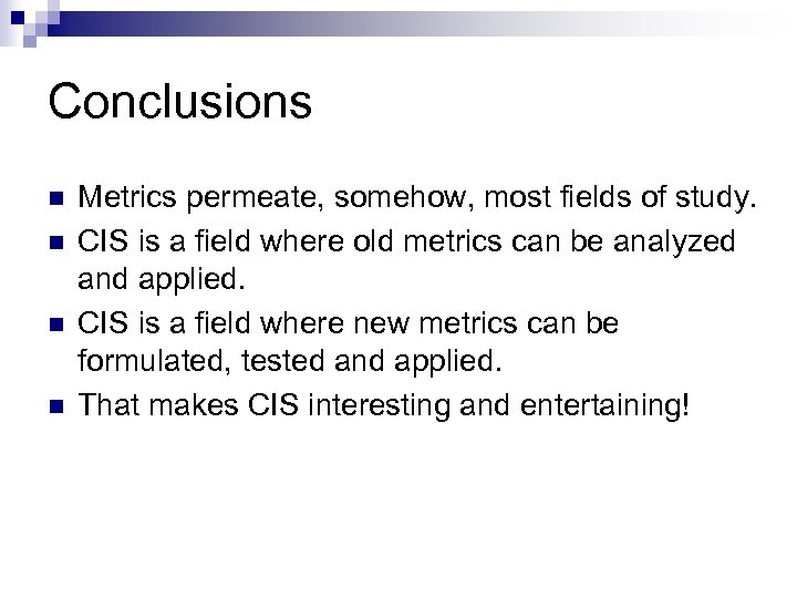 Conclusions n n Metrics permeate, somehow, most fields of study. CIS is a field