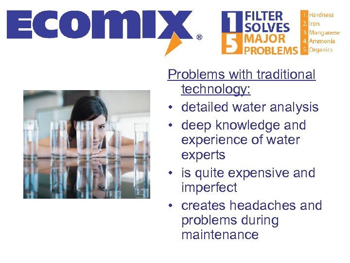 Problems with traditional technology: • detailed water analysis • deep knowledge and experience of