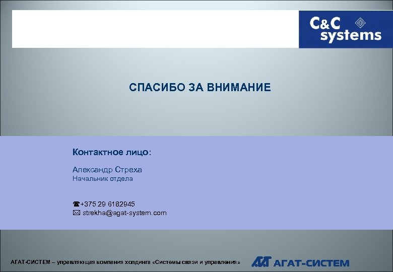 СПАСИБО ЗА ВНИМАНИЕ Контактное лицо: Александр Стреха Начальник отдела (+375 29 6182945 * strekha@agat-system.