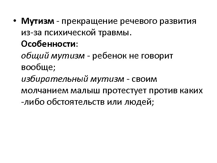  • Мутизм - прекращение речевого развития из-за психической травмы. Особенности: общий мутизм -