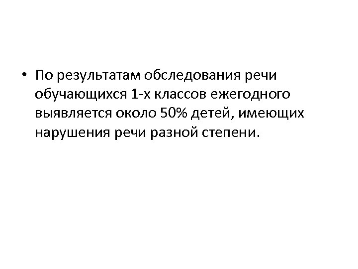  • По результатам обследования речи обучающихся 1 -х классов ежегодного выявляется около 50%