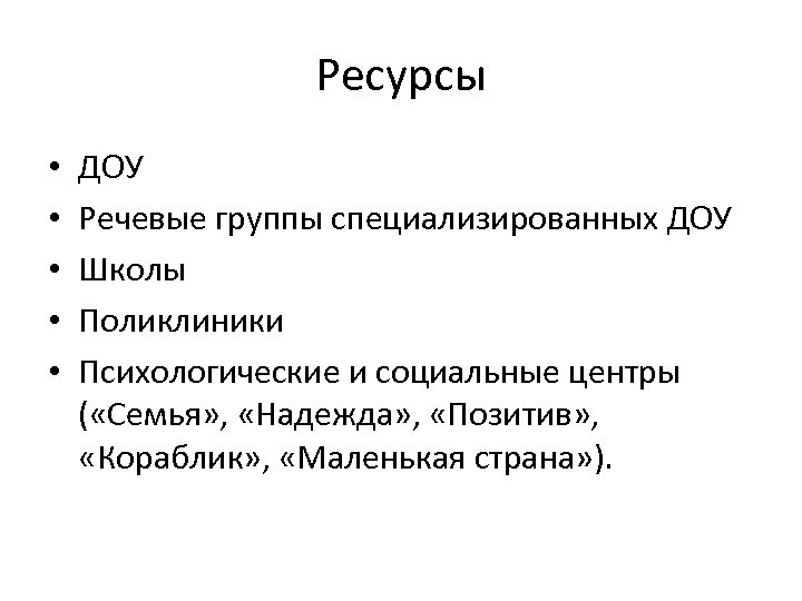 Ресурсы • • • ДОУ Речевые группы специализированных ДОУ Школы Поликлиники Психологические и социальные