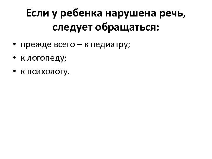 Если у ребенка нарушена речь, следует обращаться: • прежде всего – к педиатру; •