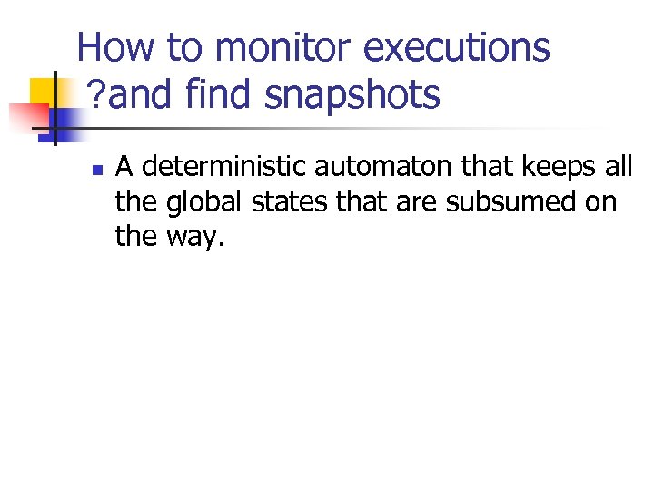 How to monitor executions ? and find snapshots n A deterministic automaton that keeps