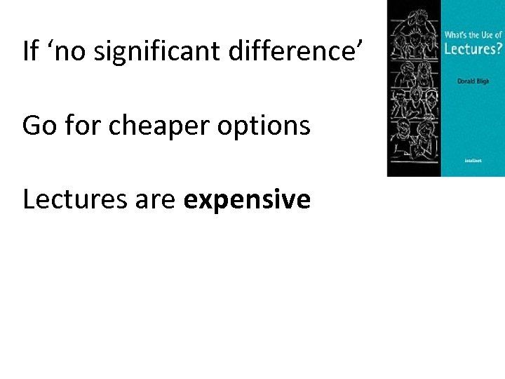 If ‘no significant difference’ Go for cheaper options Lectures are expensive 
