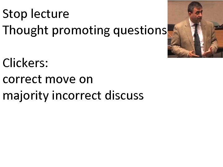 Stop lecture Thought promoting questions Clickers: correct move on majority incorrect discuss 