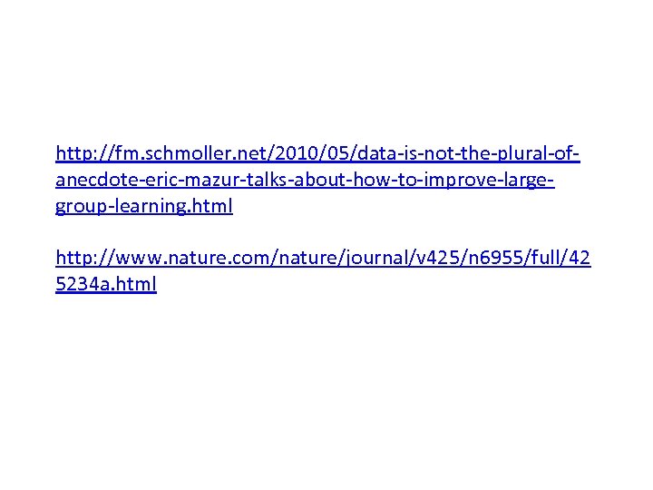 http: //fm. schmoller. net/2010/05/data-is-not-the-plural-ofanecdote-eric-mazur-talks-about-how-to-improve-largegroup-learning. html http: //www. nature. com/nature/journal/v 425/n 6955/full/42 5234 a. html