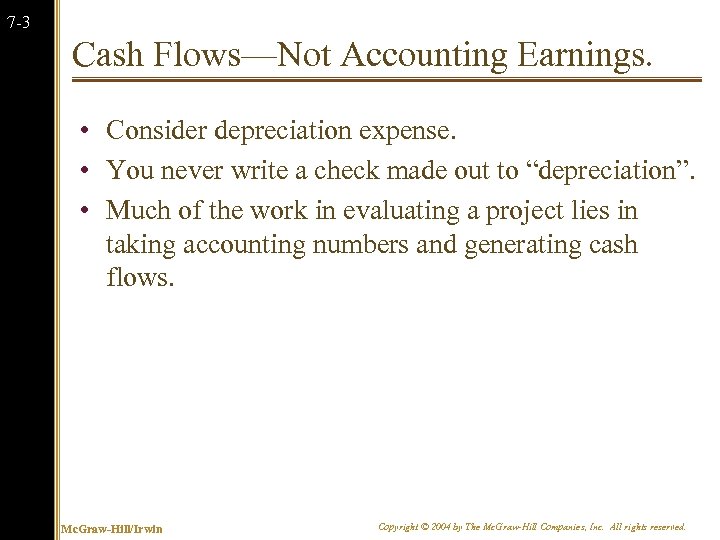 7 -3 Cash Flows—Not Accounting Earnings. • Consider depreciation expense. • You never write