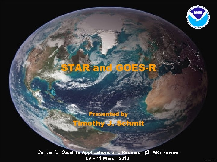 STAR and GOES-R Presented by Timothy J. Schmit Center for Satellite Applications and Research