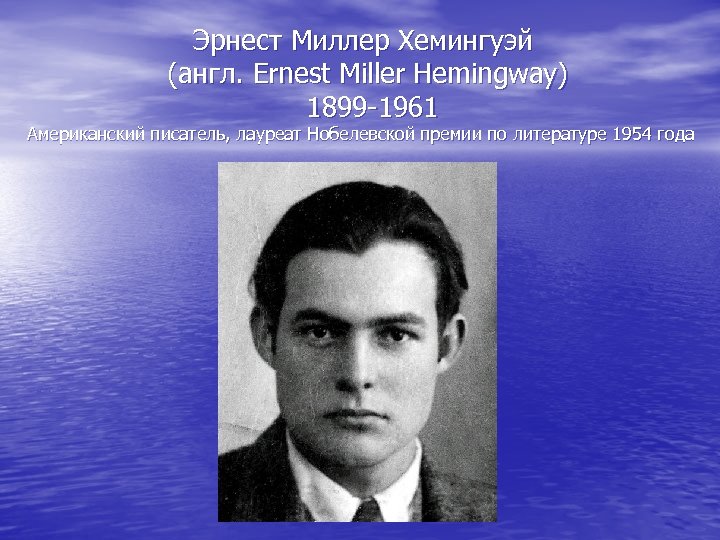  Эрнест Миллер Хемингуэй (англ. Ernest Miller Hemingway) 1899 -1961 Американский писатель, лауреат Нобелевской