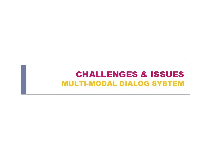 CHALLENGES & ISSUES MULTI-MODAL DIALOG SYSTEM 