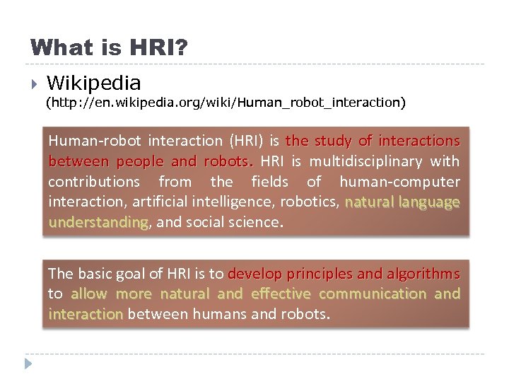 What is HRI? Wikipedia (http: //en. wikipedia. org/wiki/Human_robot_interaction) Human-robot interaction (HRI) is the study