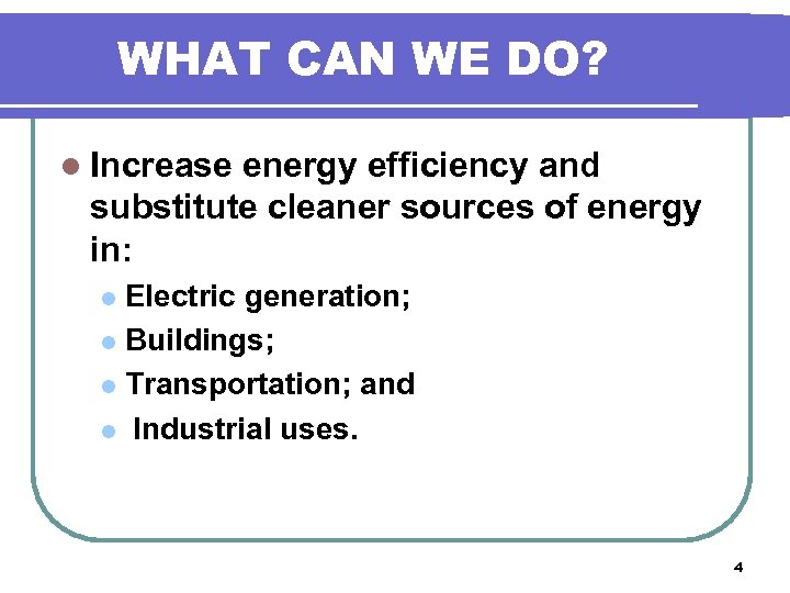 WHAT CAN WE DO? l Increase energy efficiency and substitute cleaner sources of energy