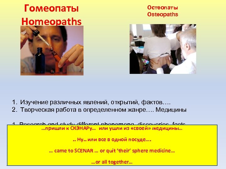 Гомеопаты Homeopaths Остеопаты Osteopaths 1. Изучение различных явлений, открытий, фактов…. 2. Творческая работа в