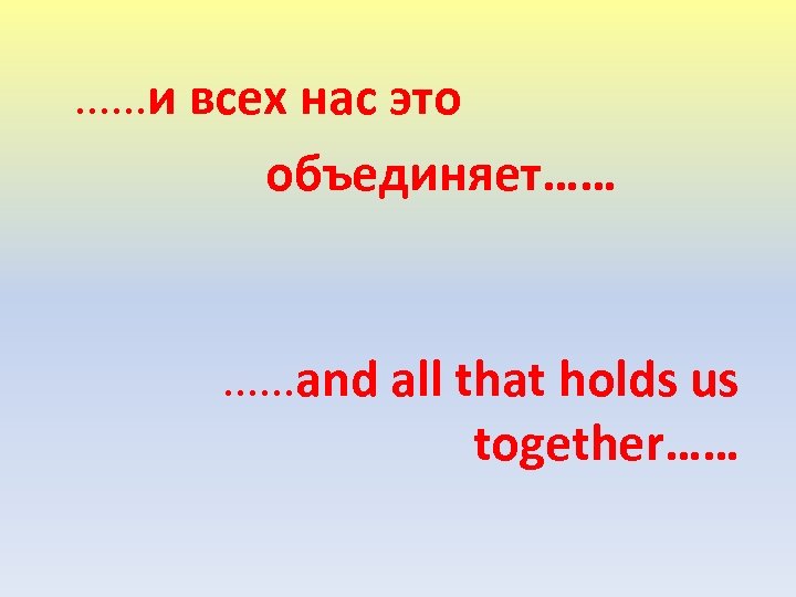 ……и всех нас это объединяет…… ……and all that holds us together…… 