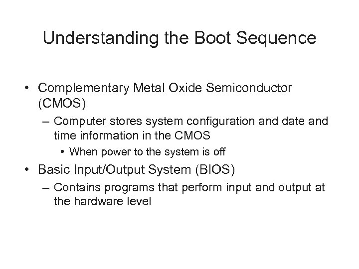 Understanding the Boot Sequence • Complementary Metal Oxide Semiconductor (CMOS) – Computer stores system