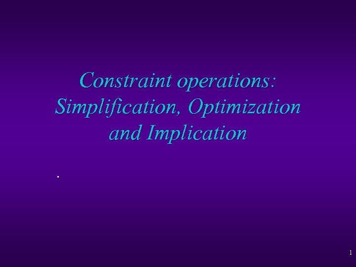 Constraint operations: Simplification, Optimization and Implication. 1 