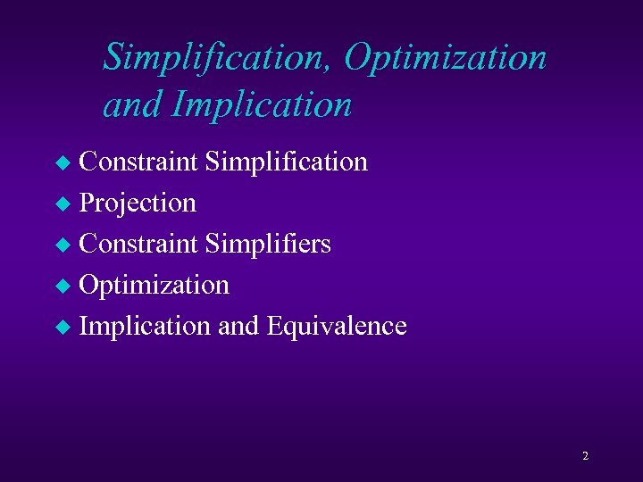 Simplification, Optimization and Implication Constraint Simplification u Projection u Constraint Simplifiers u Optimization u