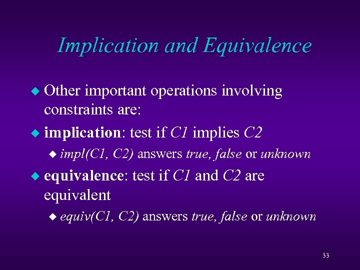 Implication and Equivalence Other important operations involving constraints are: u implication: test if C