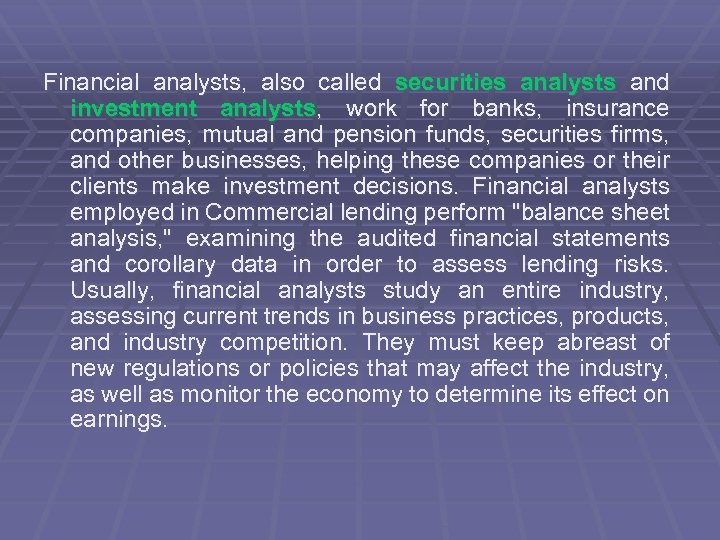 Financial analysts, also called securities analysts and investment analysts, work for banks, insurance companies,