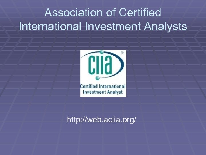 Association of Certified International Investment Analysts http: //web. aciia. org/ 