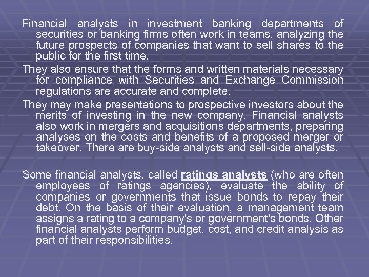 Financial analysts in investment banking departments of securities or banking firms often work in