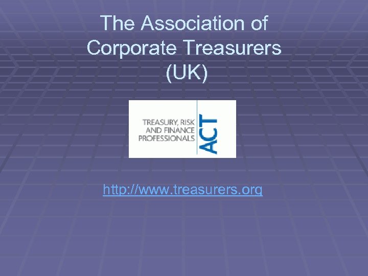 The Association of Corporate Treasurers (UK) http: //www. treasurers. org 